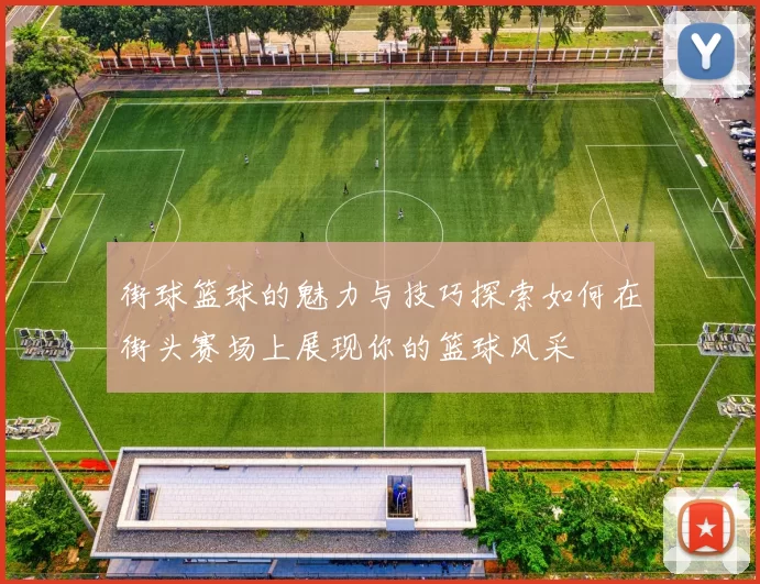 街球篮球的魅力与技巧探索如何在街头赛场上展现你的篮球风采