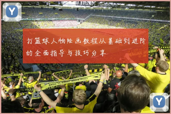 打篮球人物绘画教程从基础到进阶的全面指导与技巧分享