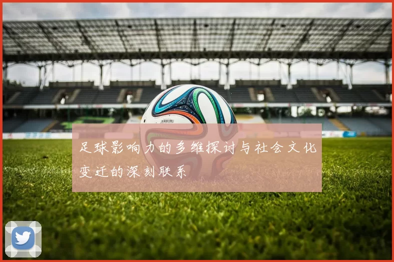 足球影响力的多维探讨与社会文化变迁的深刻联系
