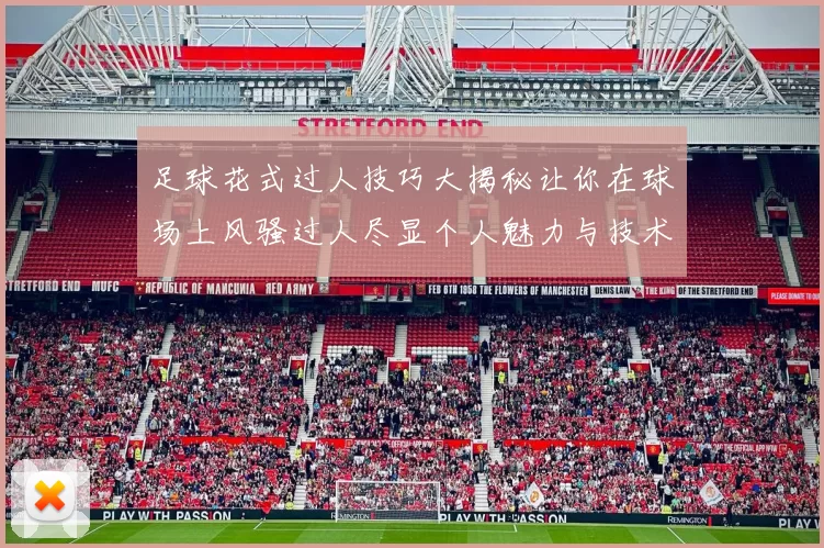 足球花式过人技巧大揭秘让你在球场上风骚过人尽显个人魅力与技术实力