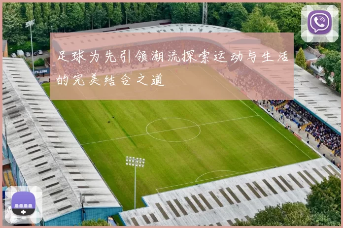 足球为先引领潮流探索运动与生活的完美结合之道