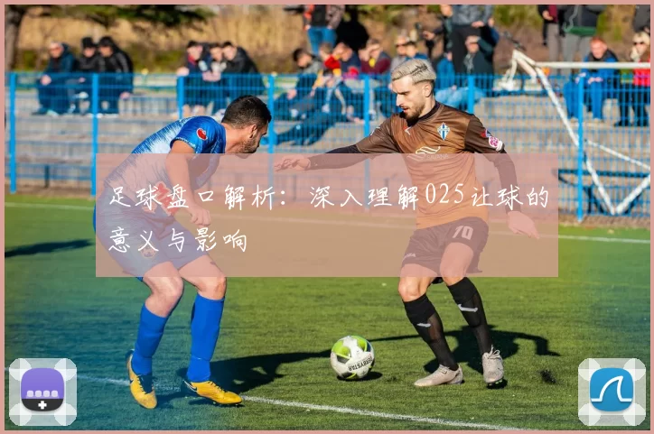 足球盘口解析：深入理解025让球的意义与影响